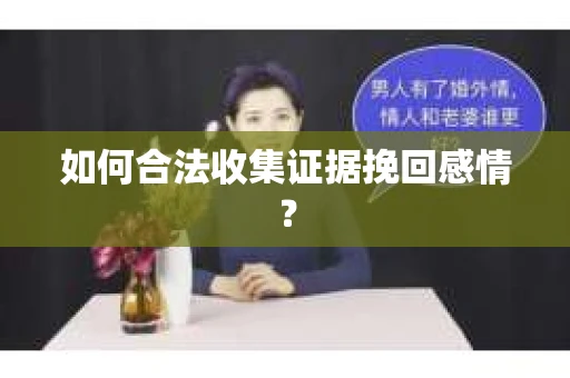 如何合法收集证据挽回感情？