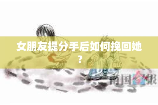 女朋友提分手后如何挽回她？