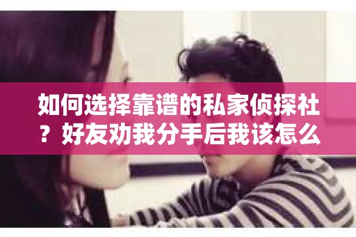 如何选择靠谱的私家侦探社？好友劝我分手后我该怎么办？