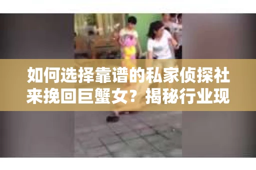 如何选择靠谱的私家侦探社来挽回巨蟹女？揭秘行业现状与陷阱，让你轻松避坑