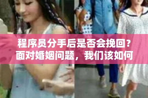 程序员分手后是否会挽回？面对婚姻问题，我们该如何应对？