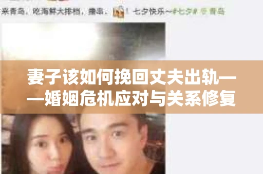 妻子该如何挽回丈夫出轨——婚姻危机应对与关系修复全攻略