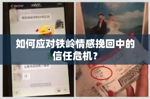 如何应对铁岭情感挽回中的信任危机? 如何应对铁岭情感挽回中的信任危机?