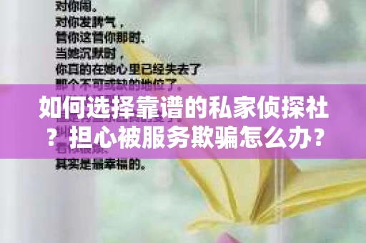 如何选择靠谱的私家侦探社？担心被服务欺骗怎么办？