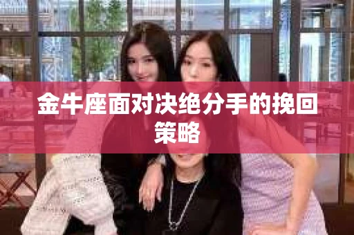金牛座面对决绝分手的挽回策略