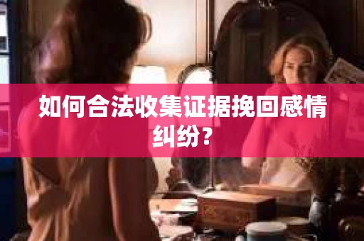 如何合法收集证据挽回感情纠纷？