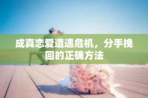 成真恋爱遭遇危机，分手挽回的正确方法