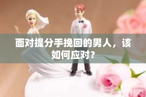面对提分手挽回的男人，该如何应对？