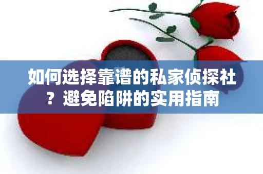 如何选择靠谱的私家侦探社？避免陷阱的实用指南