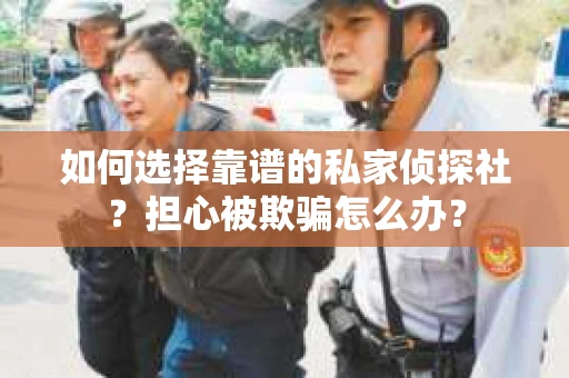 如何选择靠谱的私家侦探社?担心被欺骗怎么办? 如何选择靠谱的私家侦探社?担心被欺骗怎么办?