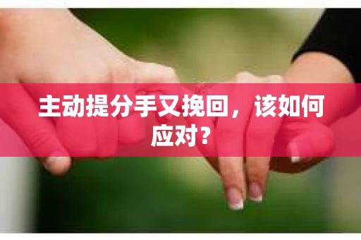 主动提分手又挽回，该如何应对？