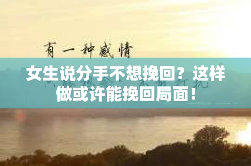 女生说分手不想挽回？这样做或许能挽回局面！