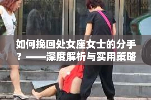如何挽回处女座女士的分手？——深度解析与实用策略