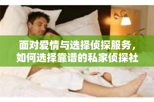面对爱情与选择侦探服务，如何选择靠谱的私家侦探社？