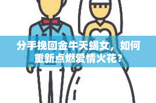 分手挽回金牛天蝎女，如何重新点燃爱情火花？