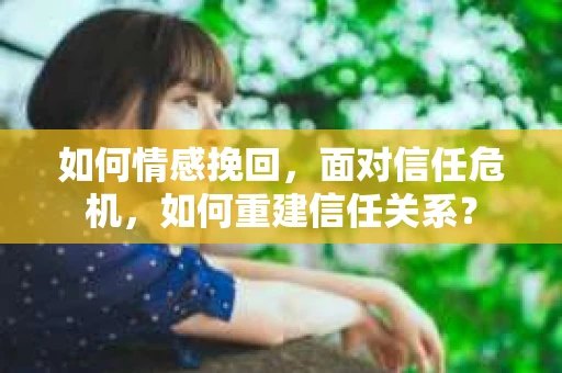 如何情感挽回，面对信任危机，如何重建信任关系？