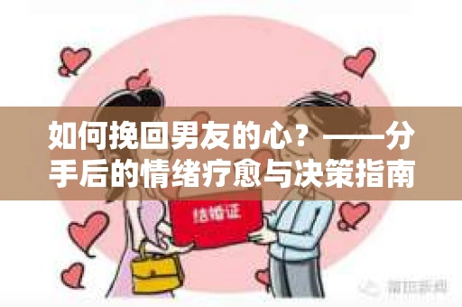 如何挽回男友的心？——分手后的情绪疗愈与决策指南