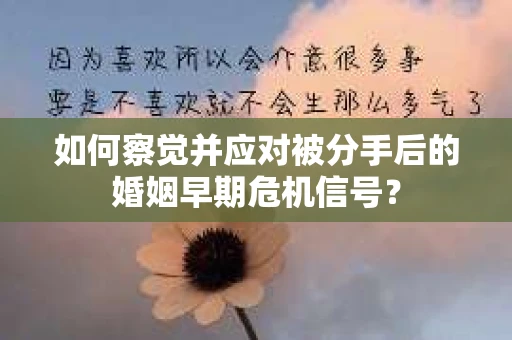 如何察觉并应对被分手后的婚姻早期危机信号？