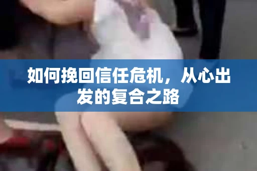 如何挽回信任危机，从心出发的复合之路