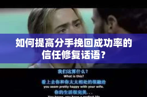 如何提高分手挽回成功率的信任修复话语？
