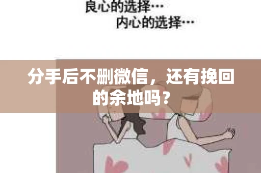 分手后不删微信，还有挽回的余地吗？