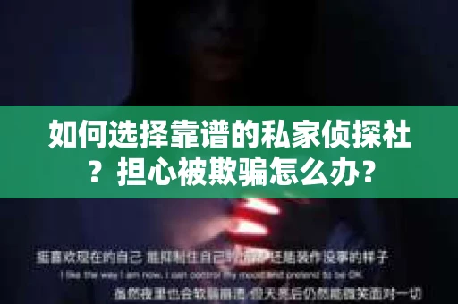 如何选择靠谱的私家侦探社？担心被欺骗怎么办？