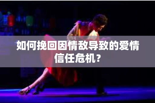 如何挽回因情敌导致的爱情信任危机？