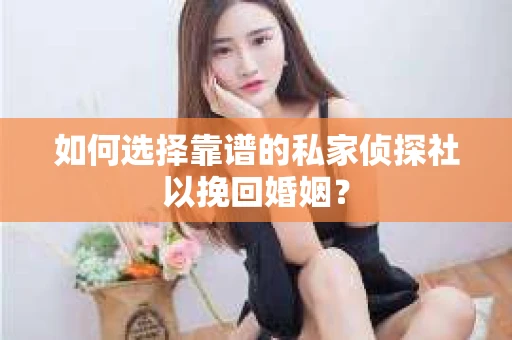 如何选择靠谱的私家侦探社以挽回婚姻？