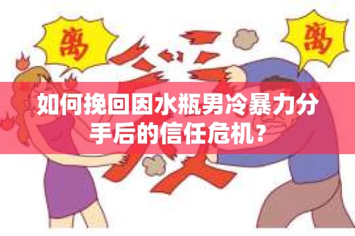 如何挽回因水瓶男冷暴力分手后的信任危机？