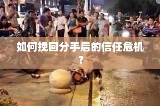 如何挽回分手后的信任危机？