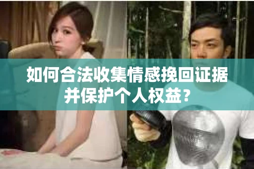 如何合法收集情感挽回证据并保护个人权益？