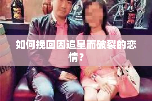 如何挽回因追星而破裂的恋情？