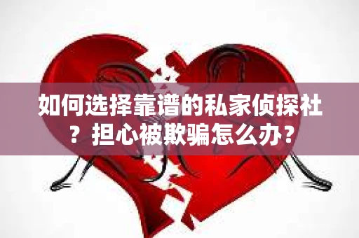 如何选择靠谱的私家侦探社？担心被欺骗怎么办？