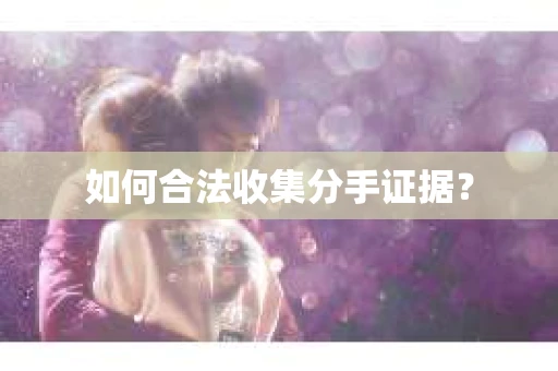 如何合法收集分手证据？